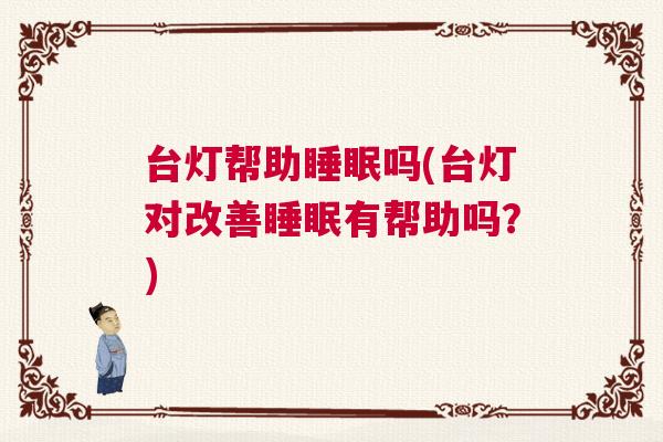 台灯帮助睡眠吗(台灯对改善睡眠有帮助吗？)