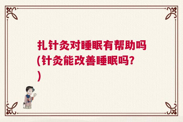 扎针灸对睡眠有帮助吗(针灸能改善睡眠吗？)