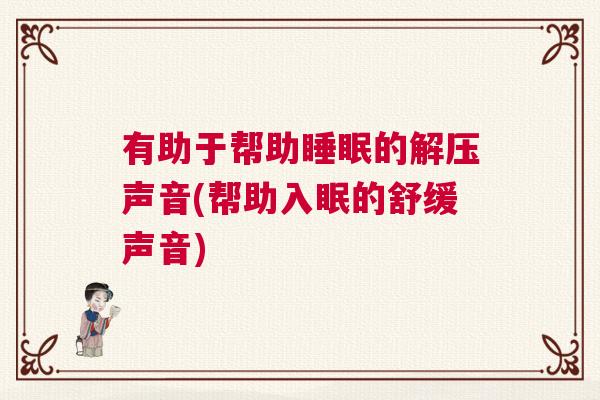 有助于帮助睡眠的解压声音(帮助入眠的舒缓声音)