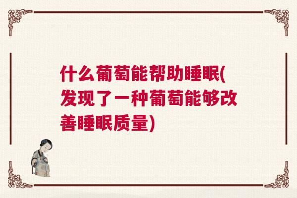 什么葡萄能帮助睡眠(发现了一种葡萄能够改善睡眠质量)
