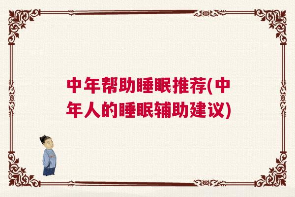 中年帮助睡眠推荐(中年人的睡眠辅助建议)