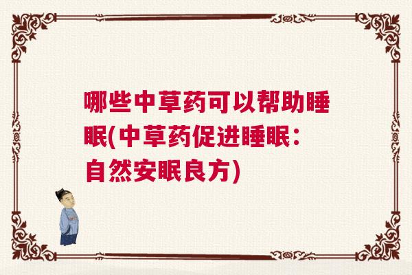 哪些中草药可以帮助睡眠(中草药促进睡眠:自然安眠良方) 哪些中草药可以帮助睡眠(中草药促进睡眠:自然安眠良方)