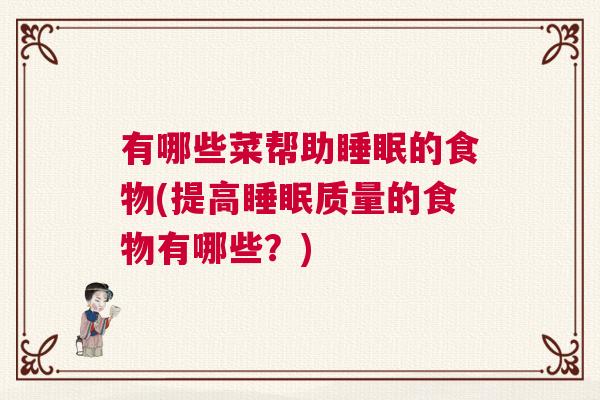 有哪些菜帮助睡眠的食物(提高睡眠质量的食物有哪些？)
