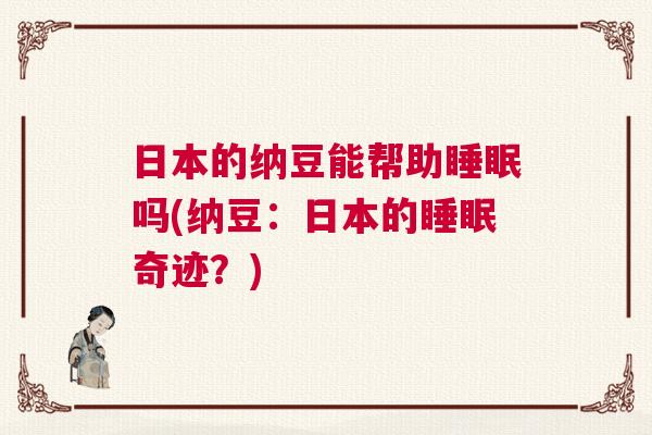 日本的纳豆能帮助睡眠吗(纳豆：日本的睡眠奇迹？)
