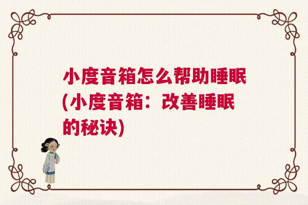 小度音箱怎么帮助睡眠(小度音箱:改善睡眠的秘诀) 小度音箱怎么帮助睡眠(小度音箱:改善睡眠的秘诀)