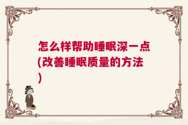 怎么样帮助睡眠深一点(改善睡眠质量的方法)