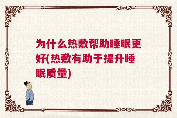 为什么热敷帮助睡眠更好(热敷有助于提升睡眠质量)