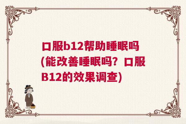 口服b12帮助睡眠吗(能改善睡眠吗?口服B12的效果调查) 口服b12帮助睡眠吗(能改善睡眠吗?口服B12的效果调查)