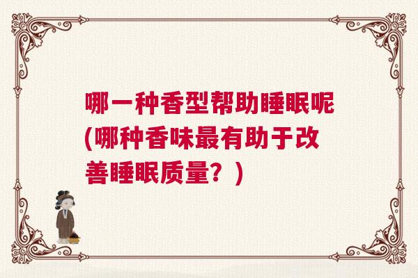 哪一种香型帮助睡眠呢(哪种香味最有助于改善睡眠质量？)