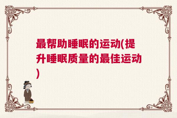 最帮助睡眠的运动(提升睡眠质量的最佳运动)