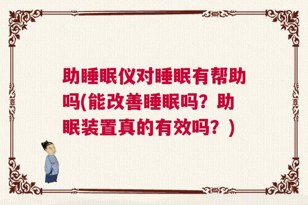 助睡眠仪对睡眠有帮助吗(能改善睡眠吗？助眠装置真的有效吗？)