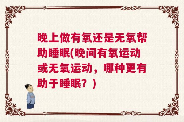 晚上做有氧还是无氧帮助睡眠(晚间有氧运动或无氧运动，哪种更有助于睡眠？)