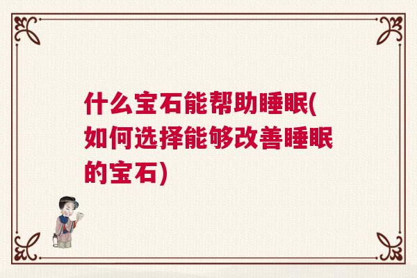 什么宝石能帮助睡眠(如何选择能够改善睡眠的宝石)