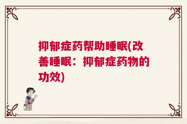 抑郁症药帮助睡眠(改善睡眠:抑郁症药物的功效) 抑郁症药帮助睡眠(改善睡眠:抑郁症药物的功效)