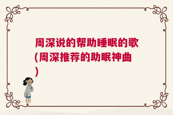 周深说的帮助睡眠的歌(周深推荐的助眠神曲)