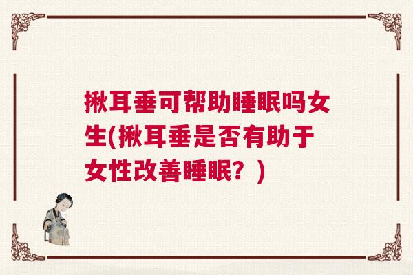 揪耳垂可帮助睡眠吗女生(揪耳垂是否有助于女性改善睡眠？)