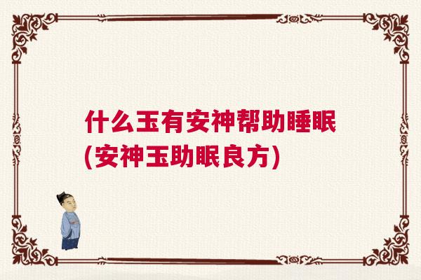 什么玉有安神帮助睡眠(安神玉助眠良方)