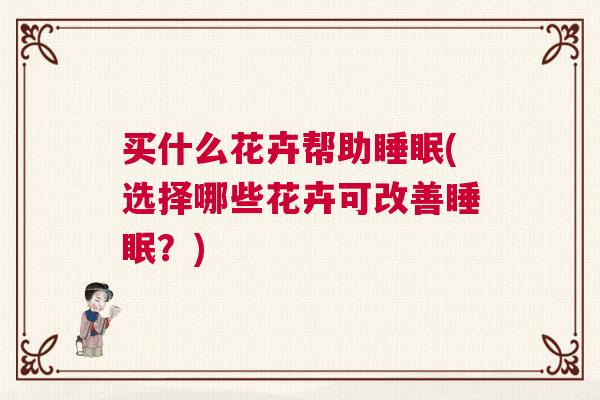 买什么花卉帮助睡眠(选择哪些花卉可改善睡眠？)