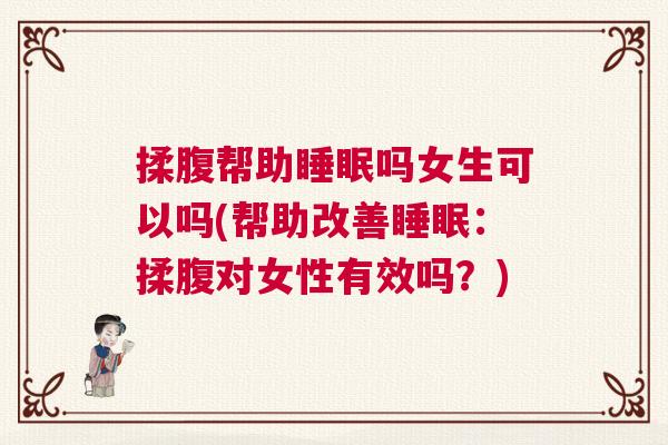 揉腹帮助睡眠吗女生可以吗(帮助改善睡眠：揉腹对女性有效吗？)