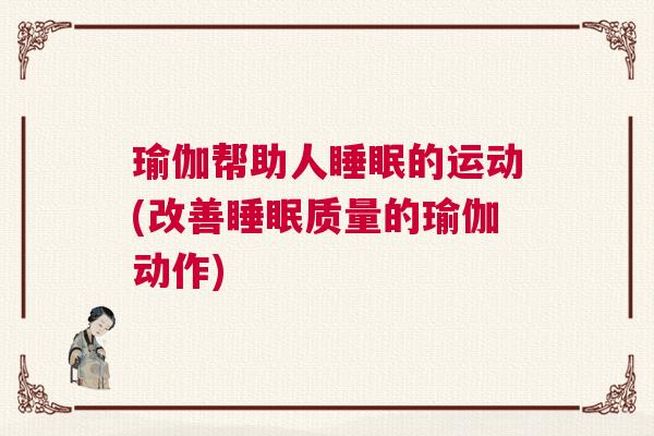 瑜伽帮助人睡眠的运动(改善睡眠质量的瑜伽动作)