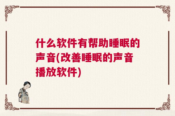 什么软件有帮助睡眠的声音(改善睡眠的声音播放软件)