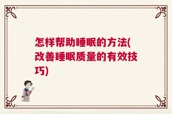 怎样帮助睡眠的方法(改善睡眠质量的有效技巧)