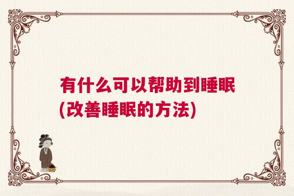 有什么可以帮助到睡眠(改善睡眠的方法)