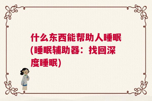 什么东西能帮助人睡眠(睡眠辅助器：找回深度睡眠)