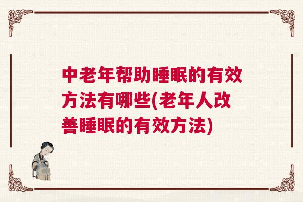 中老年帮助睡眠的有效方法有哪些(老年人改善睡眠的有效方法)