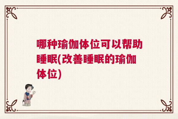 哪种瑜伽体位可以帮助睡眠(改善睡眠的瑜伽体位) 哪种瑜伽体位可以帮助睡眠(改善睡眠的瑜伽体位)