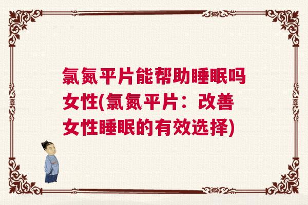 氯氮平片能帮助睡眠吗女性(氯氮平片：改善女性睡眠的有效选择)