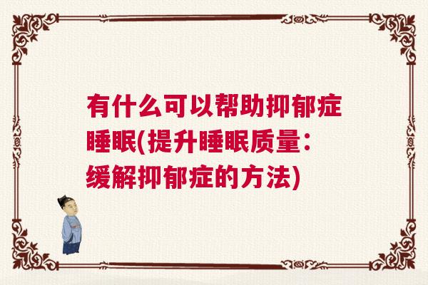 有什么可以帮助抑郁症睡眠(提升睡眠质量：缓解抑郁症的方法)