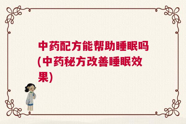 中药配方能帮助睡眠吗(中药秘方改善睡眠效果)