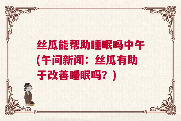 丝瓜能帮助睡眠吗中午(午间新闻：丝瓜有助于改善睡眠吗？)