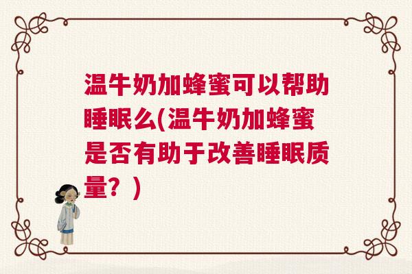 温牛奶加蜂蜜可以帮助睡眠么(温牛奶加蜂蜜是否有助于改善睡眠质量？)