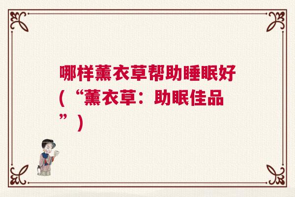 哪样薰衣草帮助睡眠好(“薰衣草：助眠佳品”)