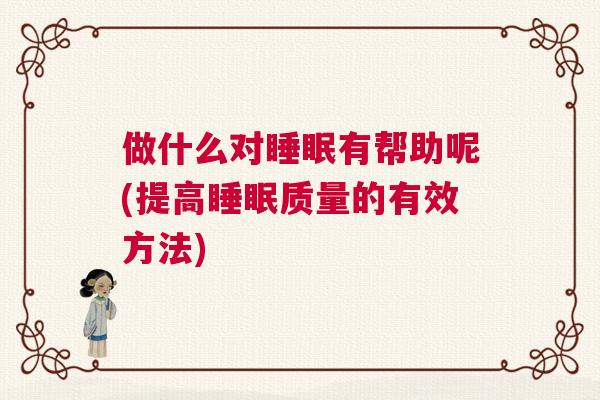 做什么对睡眠有帮助呢(提高睡眠质量的有效方法)