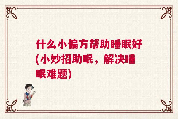 什么小偏方帮助睡眠好(小妙招助眠，解决睡眠难题)