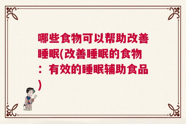 哪些食物可以帮助改善睡眠(改善睡眠的食物:有效的睡眠辅助食品) 哪些食物可以帮助改善睡眠(改善睡眠的食物:有效的睡眠辅助食品)
