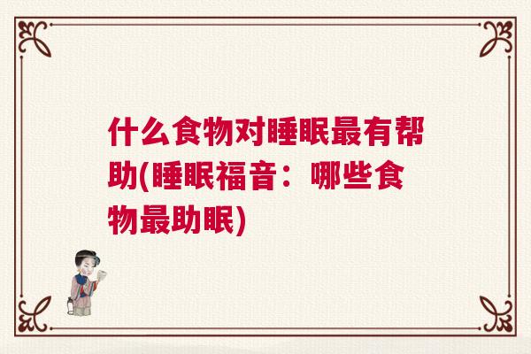 什么食物对睡眠最有帮助(睡眠福音：哪些食物最助眠)