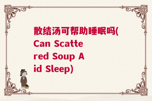 散结汤可帮助睡眠吗(Can Scattered Soup Aid Sleep)