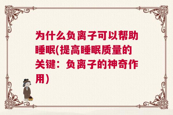 为什么负离子可以帮助睡眠(提高睡眠质量的关键：负离子的神奇作用)