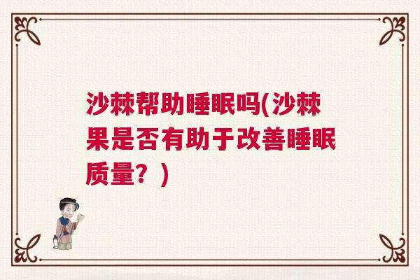 沙棘帮助睡眠吗(沙棘果是否有助于改善睡眠质量？)