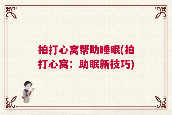 拍打心窝帮助睡眠(拍打心窝：助眠新技巧)