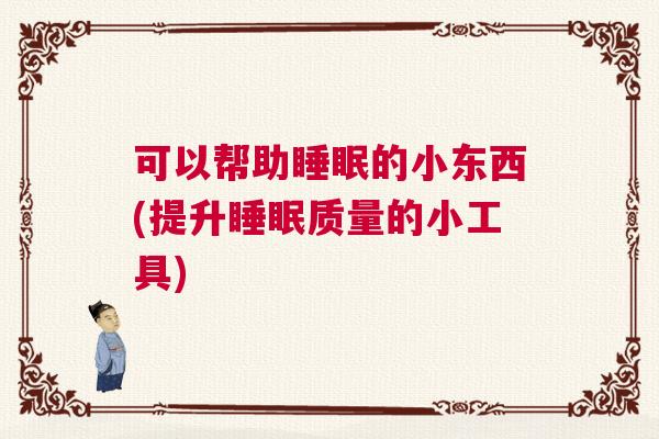 可以帮助睡眠的小东西(提升睡眠质量的小工具)