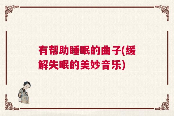 有帮助睡眠的曲子(缓解失眠的美妙音乐)
