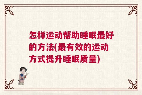 怎样运动帮助睡眠最好的方法(最有效的运动方式提升睡眠质量)