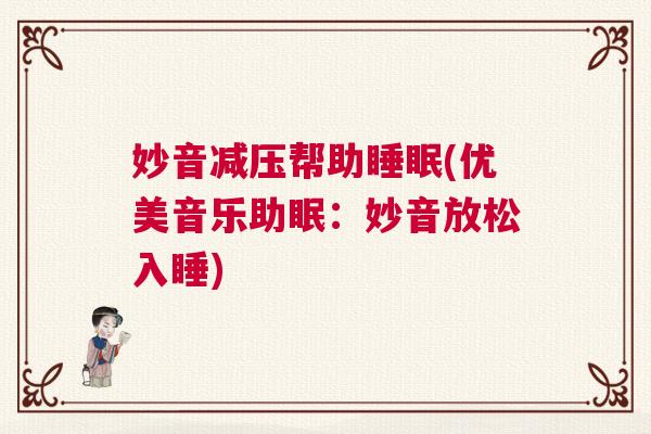 妙音减压帮助睡眠(优美音乐助眠：妙音放松入睡)