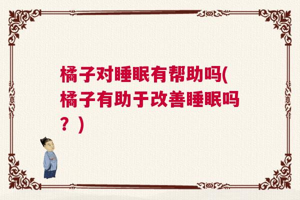 橘子对睡眠有帮助吗(橘子有助于改善睡眠吗？)