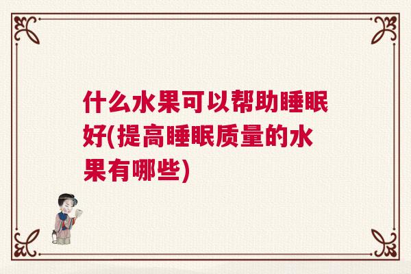 什么水果可以帮助睡眠好(提高睡眠质量的水果有哪些)